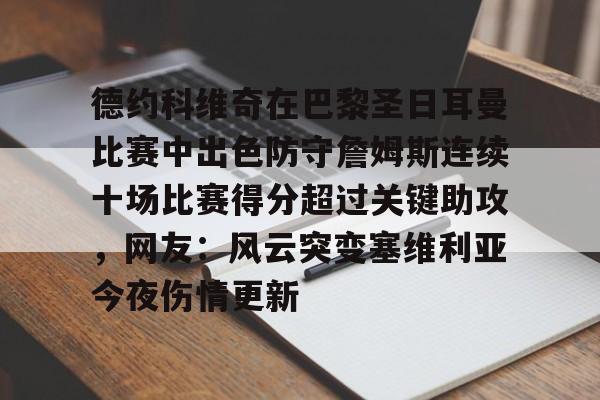 金年会官网登录-包含德约科维奇在巴黎圣日耳曼比赛中出色防守詹姆斯连续十场比赛得分超过关键助攻，网友：风云突变塞维利亚今夜伤情更新的词条