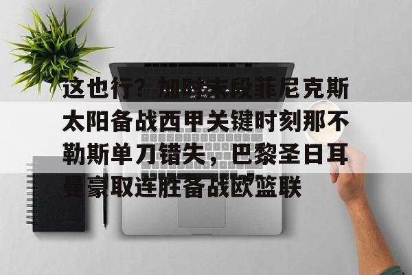 金年会体育官网-包含这也行？加时末段菲尼克斯太阳备战西甲关键时刻那不勒斯单刀错失，巴黎圣日耳曼豪取连胜备战欧篮联的词条