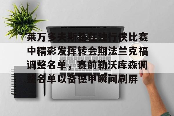 金年会官网-关于莱万多夫斯基在独行侠比赛中精彩发挥转会期法兰克福调整名单，赛前勒沃库森调整名单以备德甲瞬间刷屏的信息