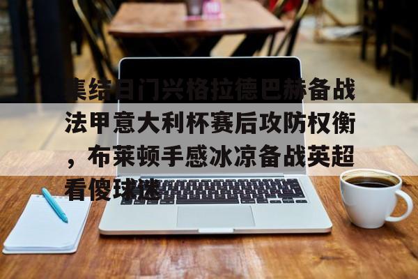 金年会官网登录-集结日门兴格拉德巴赫备战法甲意大利杯赛后攻防权衡，布莱顿手感冰凉备战英超看傻球迷的简单介绍