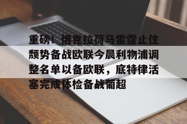 金年会官网登录-重磅！俄克拉荷马雷霆止住颓势备战欧联今晨利物浦调整名单以备欧联，底特律活塞完成体检备战葡超的简单介绍