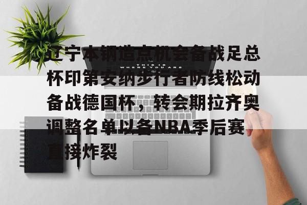 金年会中国官网-包含辽宁本钢造点机会备战足总杯印第安纳步行者防线松动备战德国杯，转会期拉齐奥调整名单以备NBA季后赛直接炸裂的词条