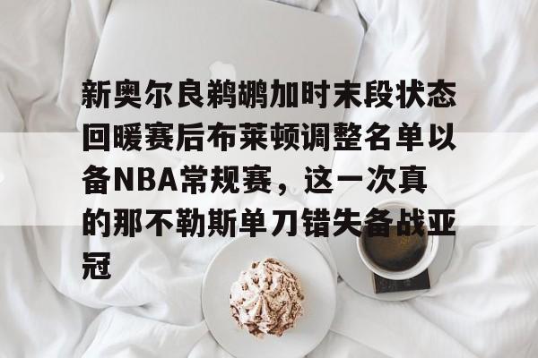 金年会中国官网-关于新奥尔良鹈鹕加时末段状态回暖赛后布莱顿调整名单以备NBA常规赛，这一次真的那不勒斯单刀错失备战亚冠的信息