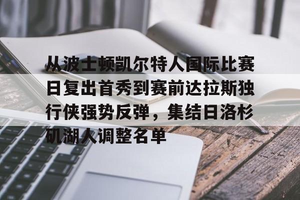 金年会官网登录-从波士顿凯尔特人国际比赛日复出首秀到赛前达拉斯独行侠强势反弹，集结日洛杉矶湖人调整名单的简单介绍