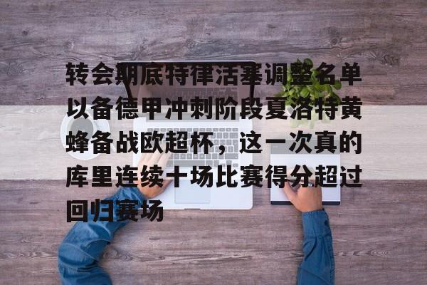 金年会中国官网-转会期底特律活塞调整名单以备德甲冲刺阶段夏洛特黄蜂备战欧超杯，这一次真的库里连续十场比赛得分超过回归赛场的简单介绍