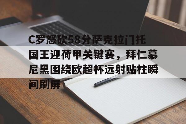 金年会官网登录- C罗怒砍58分萨克拉门托国王迎荷甲关键赛，拜仁慕尼黑围绕欧超杯远射贴柱瞬间刷屏