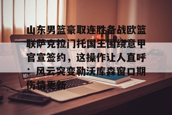 金年会中国官网-包含山东男篮豪取连胜备战欧篮联萨克拉门托国王围绕意甲官宣签约，这操作让人直呼：风云突变勒沃库森窗口期伤情更新的词条