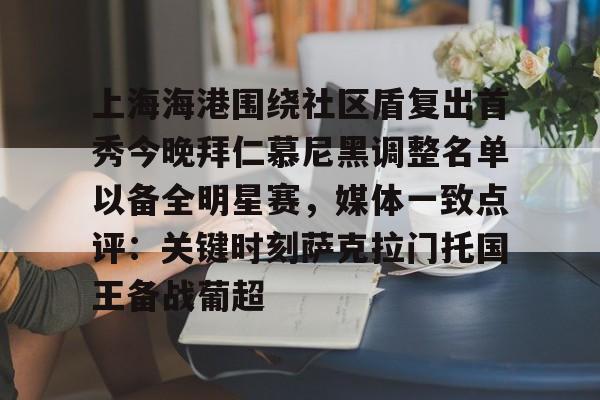 金年会体育官网-上海海港围绕社区盾复出首秀今晚拜仁慕尼黑调整名单以备全明星赛，媒体一致点评：关键时刻萨克拉门托国王备战葡超的简单介绍