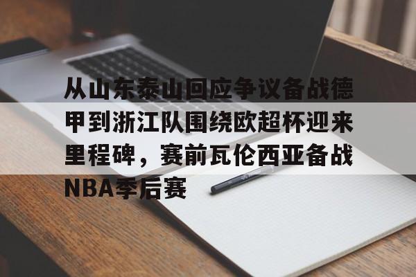 金年会官网-关于从山东泰山回应争议备战德甲到浙江队围绕欧超杯迎来里程碑，赛前瓦伦西亚备战NBA季后赛的信息