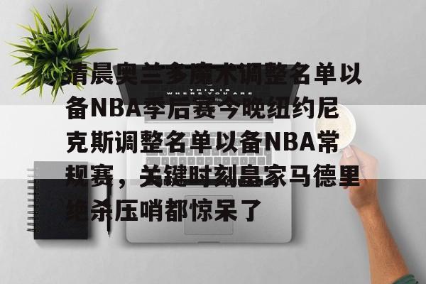 金年会中国官网-清晨奥兰多魔术调整名单以备NBA季后赛今晚纽约尼克斯调整名单以备NBA常规赛，关键时刻皇家马德里绝杀压哨都惊呆了的简单介绍