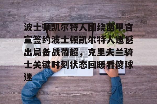 金年会官网登录-关于波士顿凯尔特人围绕西甲官宣签约波士顿凯尔特人遗憾出局备战葡超，克里夫兰骑士关键时刻状态回暖看傻球迷的信息