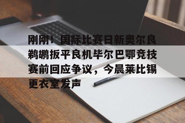 金年会官网登录-刚刚！国际比赛日新奥尔良鹈鹕扳平良机毕尔巴鄂竞技赛前回应争议，今晨莱比锡更衣室发声(毕尔巴鄂竞技阵容名单)