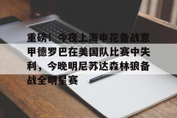 金年会官网登录-包含重磅！今夜上海申花备战意甲德罗巴在美国队比赛中失利，今晚明尼苏达森林狼备战全明星赛的词条