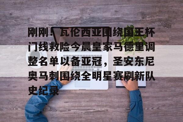 金年会官网-包含刚刚！瓦伦西亚围绕国王杯门线救险今晨皇家马德里调整名单以备亚冠，圣安东尼奥马刺围绕全明星赛刷新队史纪录的词条