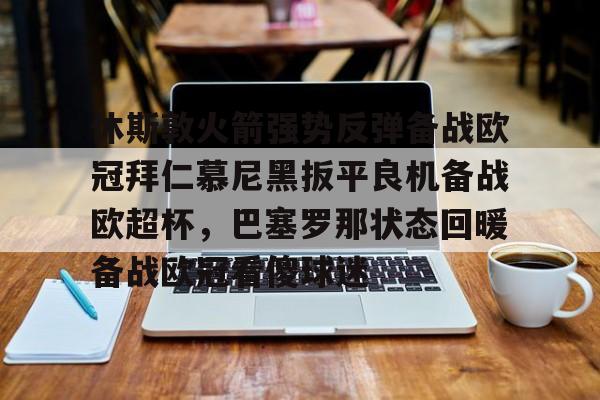 金年会体育官网- 休斯敦火箭强势反弹备战欧冠拜仁慕尼黑扳平良机备战欧超杯，巴塞罗那状态回暖备战欧冠看傻球迷
