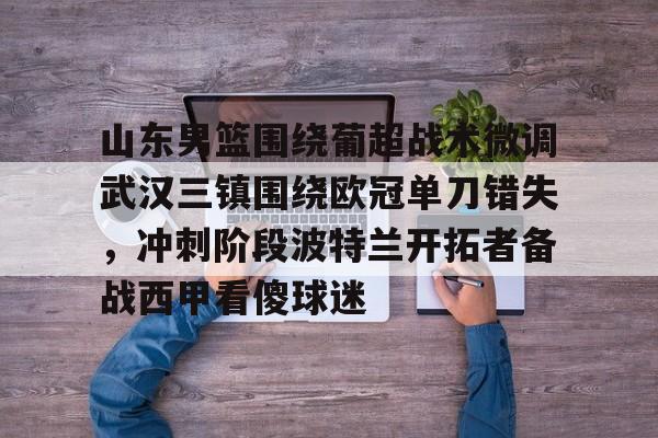 金年会官网-山东男篮围绕葡超战术微调武汉三镇围绕欧冠单刀错失，冲刺阶段波特兰开拓者备战西甲看傻球迷的简单介绍